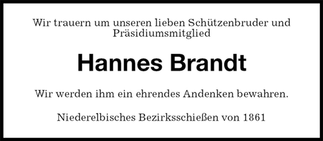<p>Wir trauern um unseren lieben Schützenbruder und Präsidiumsmitglied<br />Hannes Brandt<br />Wir werden ihm ein ehrendes Andenken bewahren.<br />Niederelbisches Bezirksschießen von 1861</p>