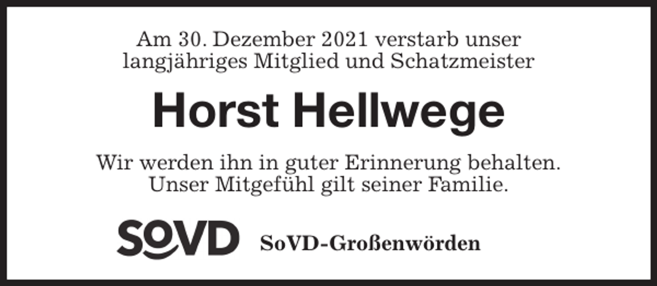 <p>Am 30. Dezember 2021 verstarb unser<br />langjähriges Mitglied und Schatzmeister<br />Horst Hellwege<br />Wir werden ihn in guter Erinnerung behalten.<br />Unser Mitgefühl gilt seiner Familie.</p>
<p>SoVD-Großenwörden</p>