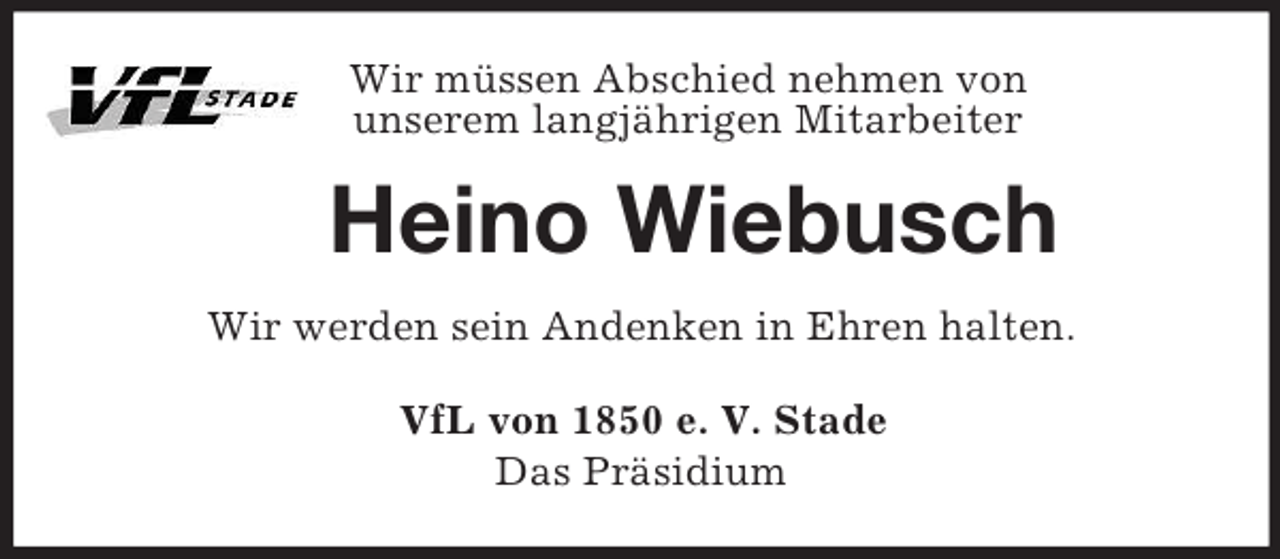 <p>Wir müssen Abschied nehmen von<br />unserem langjährigen Mitarbeiter<br />Heino Wiebusch<br />Wir werden sein Andenken in Ehren halten.<br />VfL von 1850 e. V. Stade<br />Das Präsidium</p>