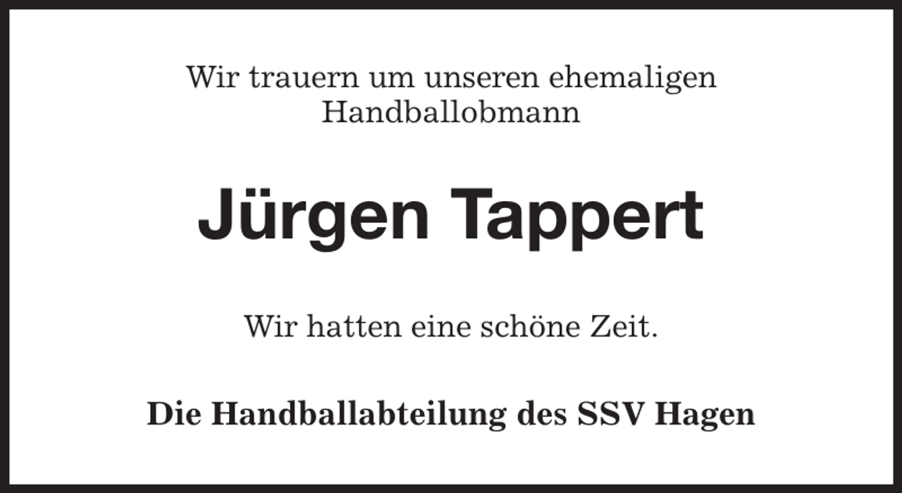 <p>Wir trauern um unseren ehemaligen<br />Handballobmann<br />Jürgen Tappert<br />Wir hatten eine schöne Zeit.<br />Die Handballabteilung des SSV Hagen</p>