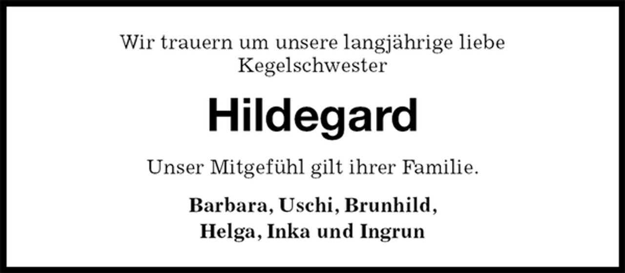 <p>Wir trauern um unsere langjährige liebe<br />Kegelschwester<br />Hildegard<br />Unser Mitgefühl gilt ihrer Familie.<br />Barbara, Uschi, Brunhild,<br />Helga, Inka und Ingrun</p>
