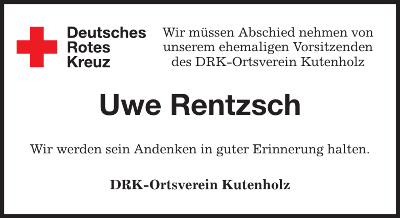 <p>Wir müssen Abschied nehmen von<br />unserem ehemaligen Vorsitzenden<br />des DRK-Ortsverein Kutenholz<br />Uwe Rentzsch<br />Wir werden sein Andenken in guter Erinnerung halten.<br />DRK-Ortsverein Kutenholz</p>
