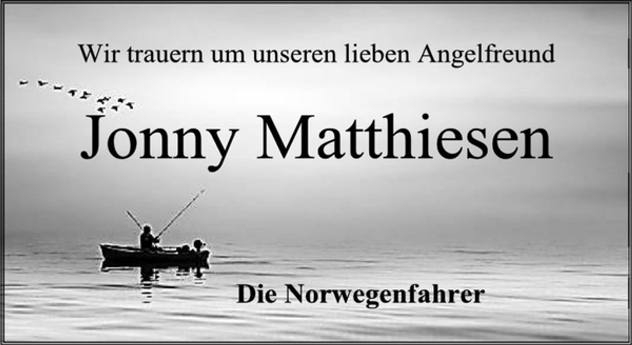 <p>Wir trauern um unseren lieben Angelfreund<br />Jonny Matthiesen<br />Die Norwegenfahrer</p>