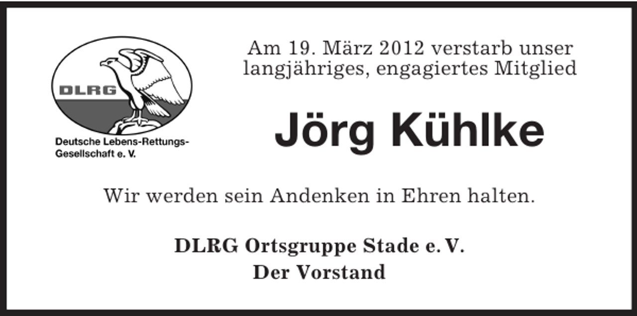 <p>Am 19. März 2012 verstarb unser<br />langjähriges, engagiertes Mitglied</p><p>Jörg Kühlke<br />Wir werden sein Andenken in Ehren halten.<br />DLRG Ortsgruppe Stade e. V.<br />Der Vorstand</p>