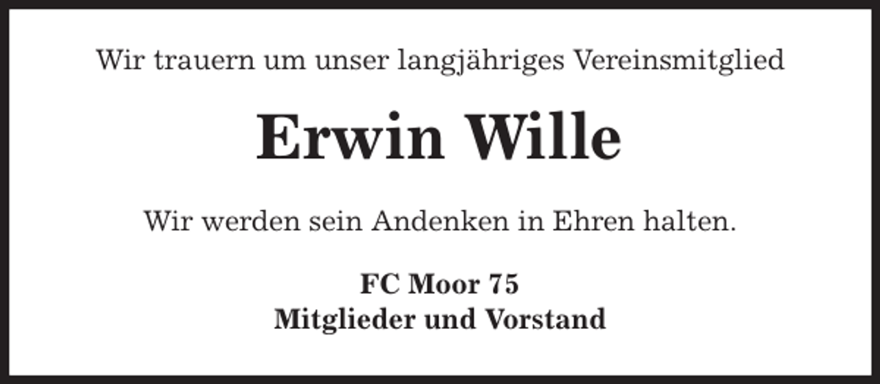 <p>Wir trauern um unser langjähriges Vereinsmitglied<br />Erwin Wille<br />Wir werden sein Andenken in Ehren halten.<br />FC Moor 75<br />Mitglieder und Vorstand</p>