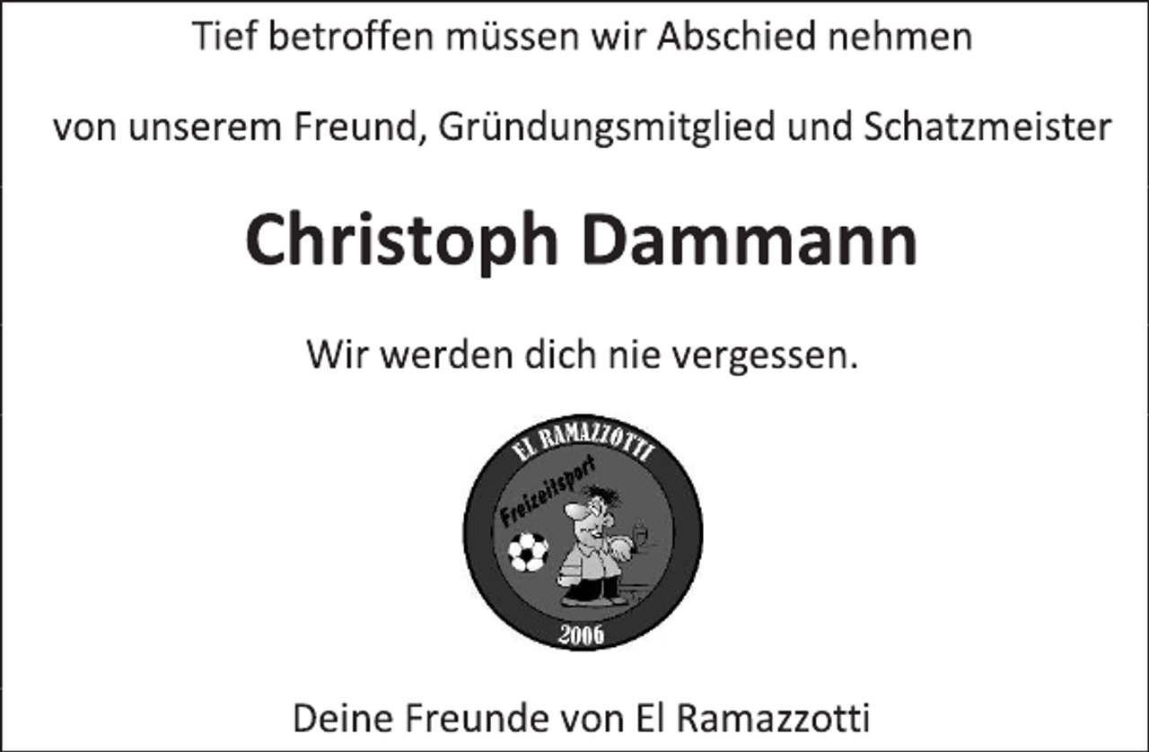 <p>Tief betroffen müssen wir Abschied nehmen<br />von unserem Freund, Gründungsmitglied und Schatzmeister<br />Christoph Dammann<br />Wir werden dich nie vergessen.</p>
<p>Deine Freunde von El Ramazzotti</p>