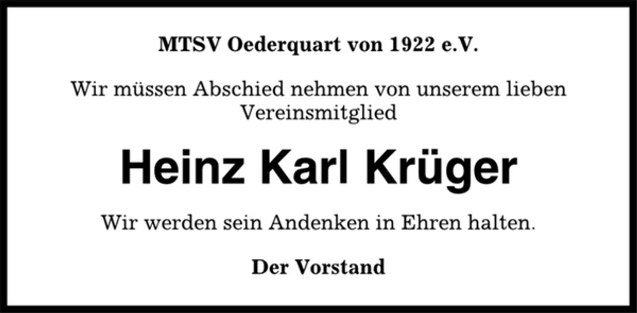 <p>MTSV Oederquart von 1922 e.V.<br />Wir müssen Abschied nehmen von unserem lieben<br />Vereinsmitglied<br />Heinz Karl Krüger<br />Wir werden sein Andenken in Ehren halten.<br />Der Vorstand</p>