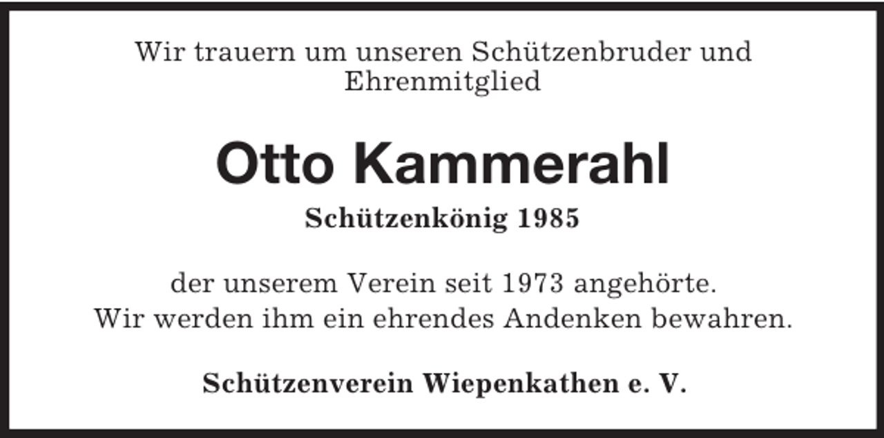 <p>Wir trauern um unseren Schützenbruder und<br />Ehrenmitglied<br />Otto Kammerahl<br />Schützenkönig 1985<br />der unserem Verein seit 1973 angehörte.<br />Wir werden ihm ein ehrendes Andenken bewahren.<br />Schützenverein Wiepenkathen e. V.</p>