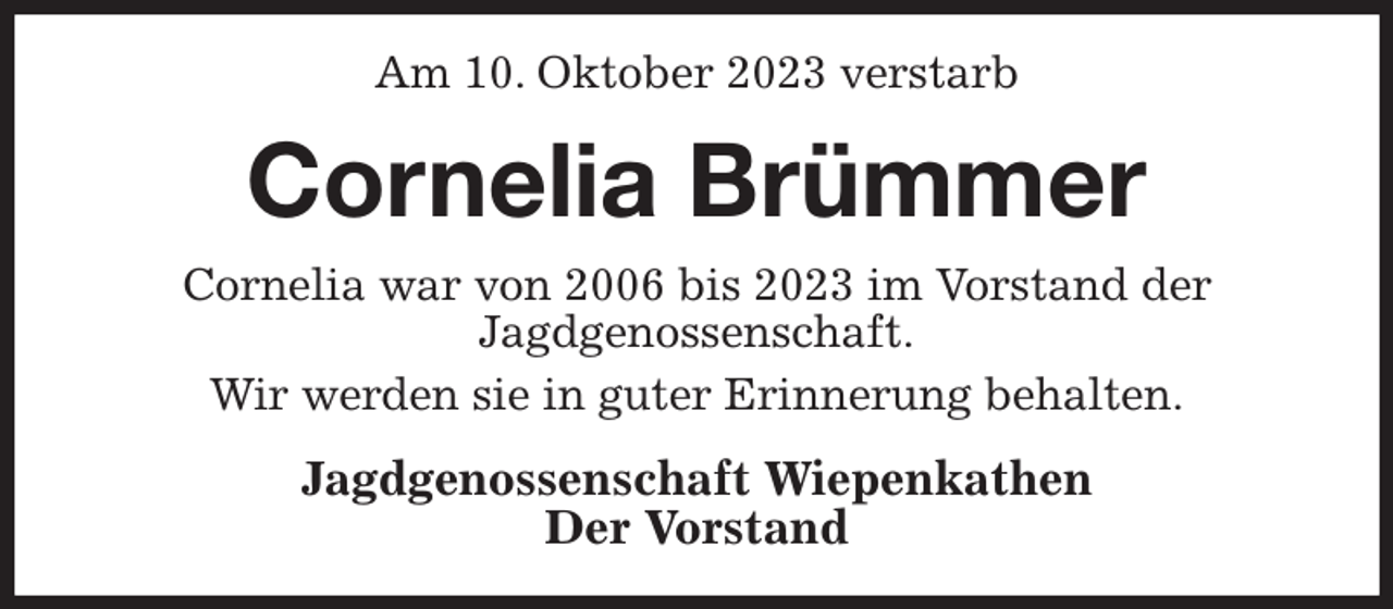 <p>Am 10. Oktober 2023 verstarb<br />Cornelia Brümmer<br />Cornelia war von 2006 bis 2023 im Vorstand der<br />Jagdgenossenschaft.<br />Wir werden sie in guter Erinnerung behalten.<br />Jagdgenossenschaft Wiepenkathen<br />Der Vorstand</p>