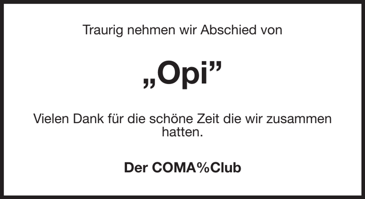 <p>Traurig nehmen wir Abschied von<br />„Opi”<br />Vielen Dank für die schöne Zeit die wir zusammen hatten.<br />Der COMA%Club</p>
