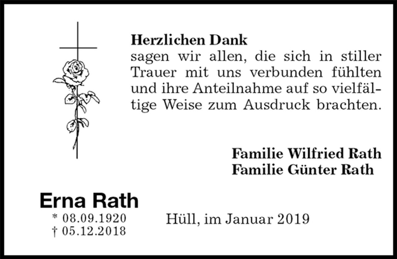 <p>Herzlichen Dank<br />sagen wir allen, die sich in stiller<br />Trauer mit uns verbunden fühlten<br />und ihre Anteilnahme auf so vielfältige Weise zum Ausdruck brachten.<br />Familie Wilfried Rath<br />Familie Günter Rath<br />Hüll, im Januar 2019<br />Erna Rath<br />* 08.09.1920<br />† 05.12.2018</p>