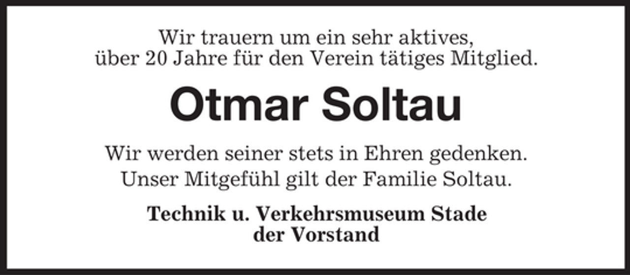 <p>Wir trauern um ein sehr aktives,<br />über 20 Jahre für den Verein tätiges Mitglied.</p><p>Otmar Soltau<br />Wir werden seiner stets in Ehren gedenken.<br />Unser Mitgefühl gilt der Familie Soltau.<br />Technik u. Verkehrsmuseum Stade<br />der Vorstand</p>