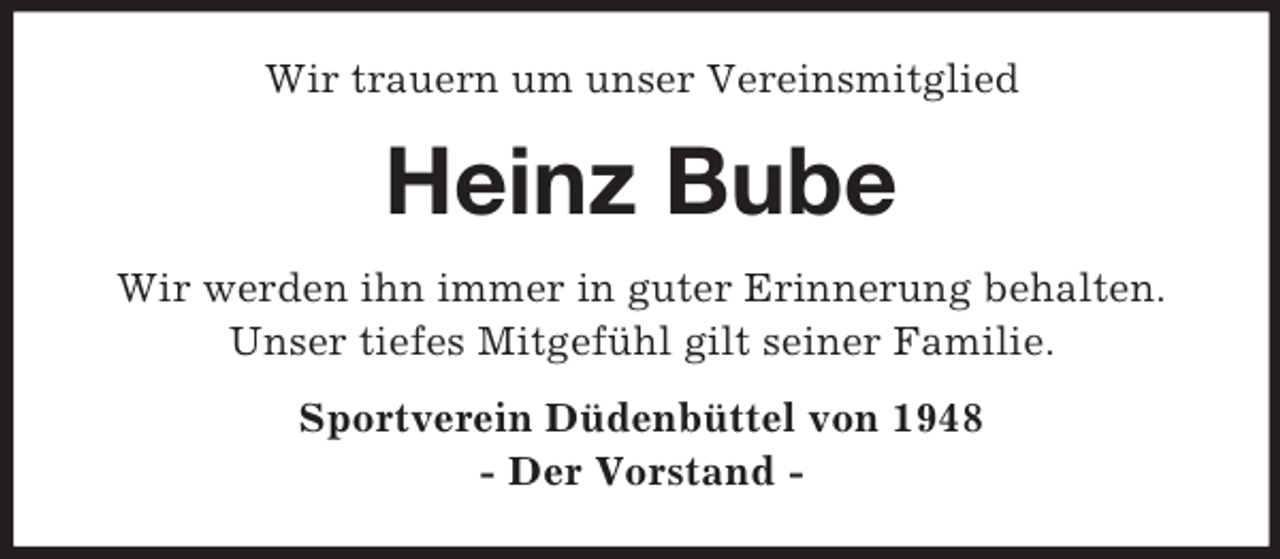 <p>Wir trauern um unser Vereinsmitglied<br />Heinz Bube<br />Wir werden ihn immer in guter Erinnerung behalten.<br />Unser tiefes Mitgefühl gilt seiner Familie.<br />Sportverein Düdenbüttel von 1948<br />- Der Vorstand -</p>