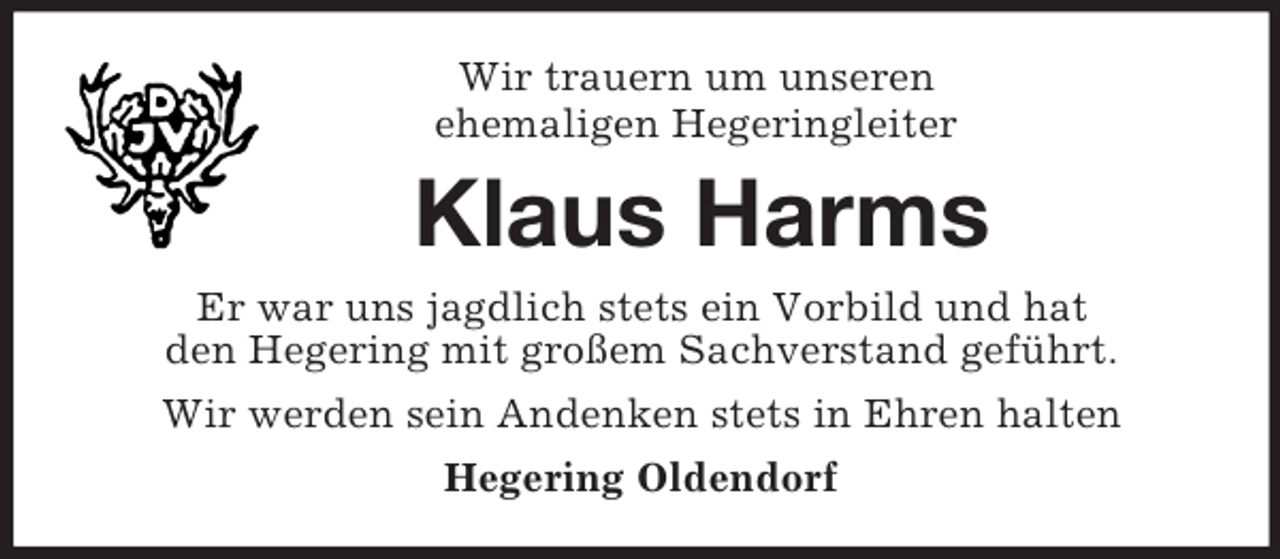 <p>Wir trauern um unseren<br />ehemaligen Hegeringleiter<br />Klaus Harms<br />Er war uns jagdlich stets ein Vorbild und hat<br />den Hegering mit großem Sachverstand geführt.<br />Wir werden sein Andenken stets in Ehren halten<br />Hegering Oldendorf</p>