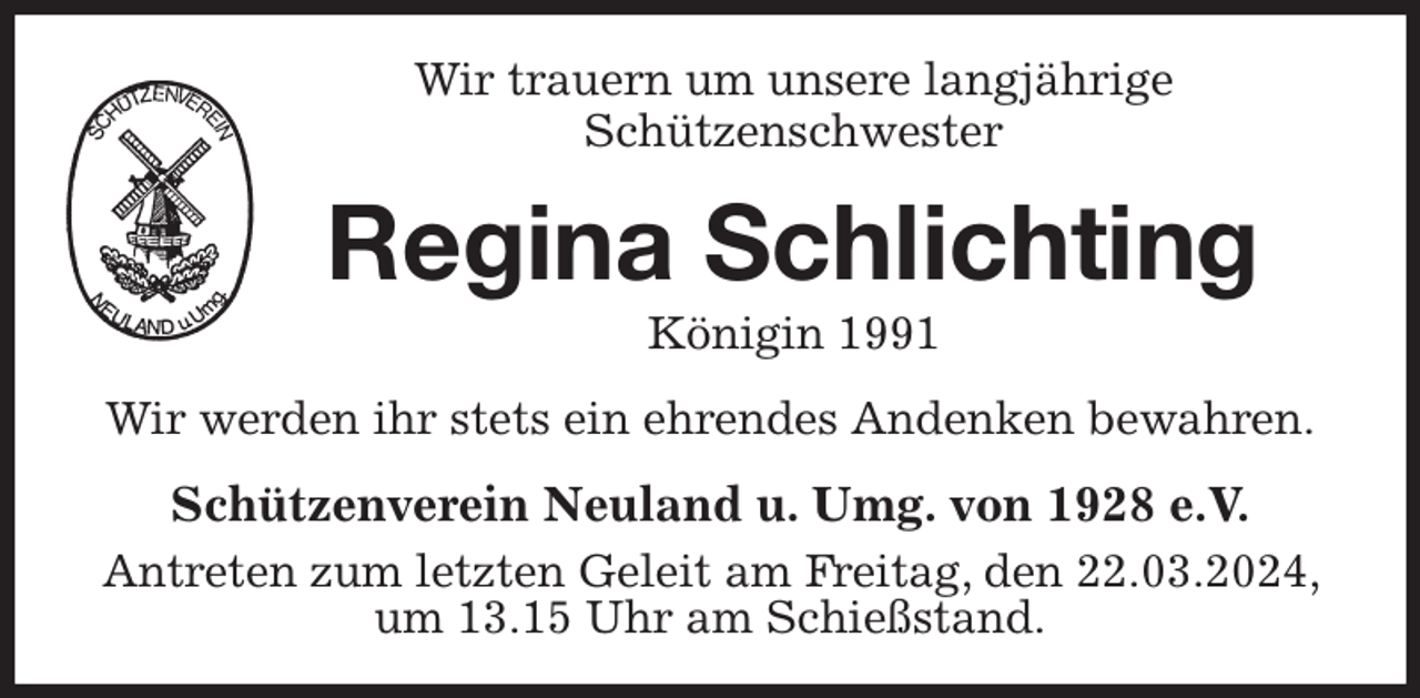 <p>Wir trauern um unsere langjährige<br />Schützenschwester<br />Regina Schlichting<br />Königin 1991<br />Wir werden ihr stets ein ehrendes Andenken bewahren.<br />Schützenverein Neuland u. Umg. von 1928 e.V.<br />Antreten zum letzten Geleit am Freitag, den 22.03.2024, um 13.15 Uhr am Schießstand.</p>