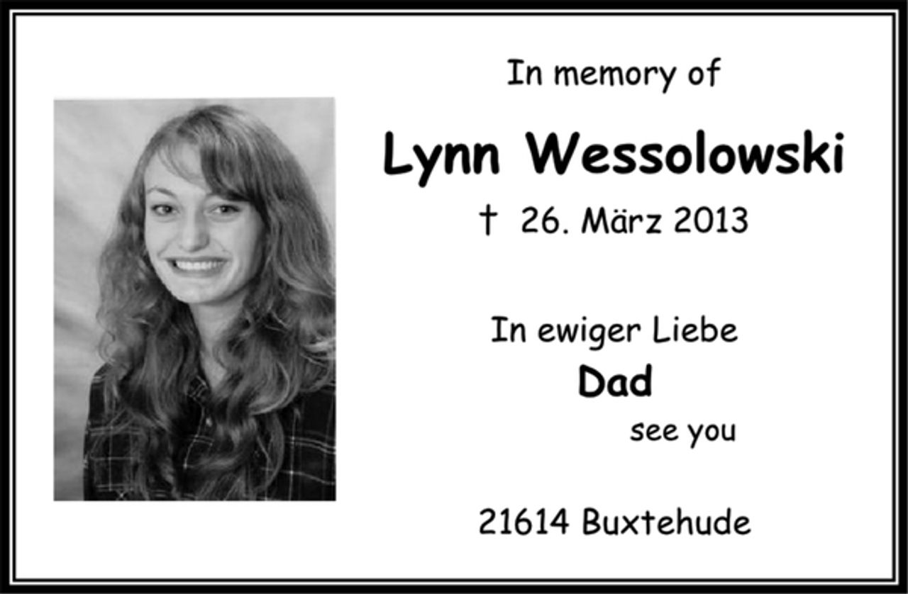 <p>In memory of<br />Lynn Wessolowski<br />+ 26. März 2013<br />In ewiger Liebe<br />Dad<br />see you<br />21614 Buxtehude</p>