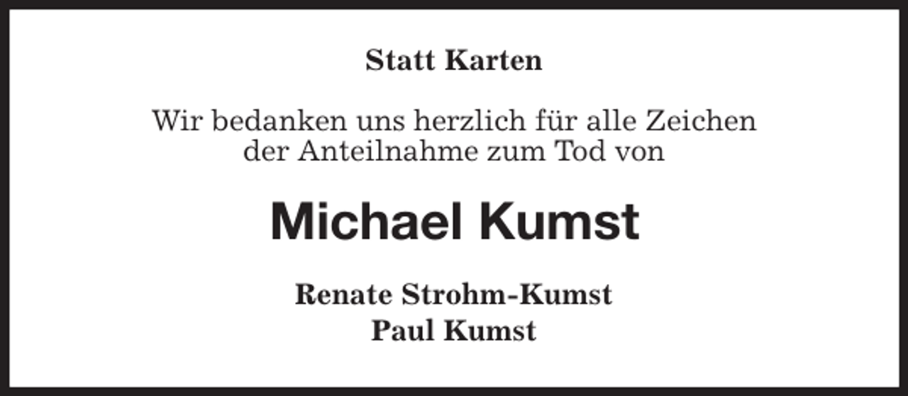 <p>Statt Karten<br />Wir bedanken uns herzlich für alle Zeichen<br />der Anteilnahme zum Tod von<br />Michael Kumst<br />Renate Strohm-Kumst<br />Paul Kumst</p>