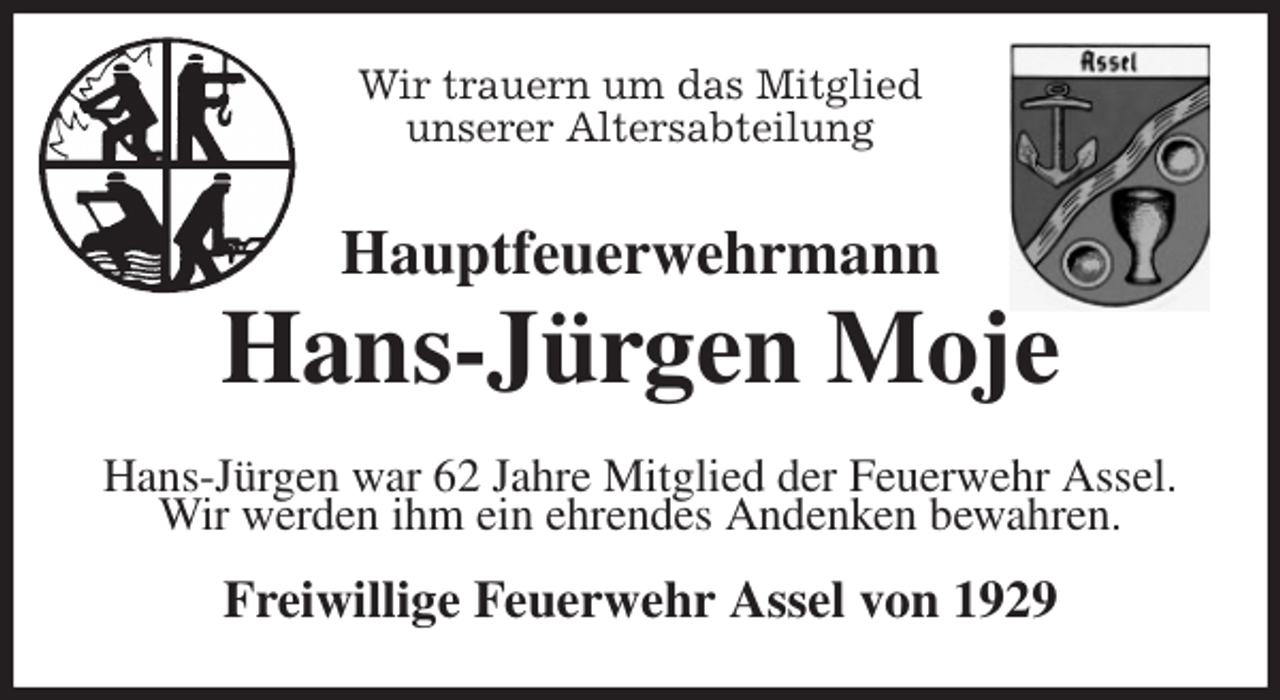 <p>Wir trauern um das Mitglied<br />unserer Altersabteilung<br />Hauptfeuerwehrmann</p>
<p>Hans-Jürgen Moje<br />Hans-Jürgen war 62 Jahre Mitglied der Feuerwehr Assel.<br />Wir werden ihm ein ehrendes Andenken bewahren.<br />Freiwillige Feuerwehr Assel von 1929</p>