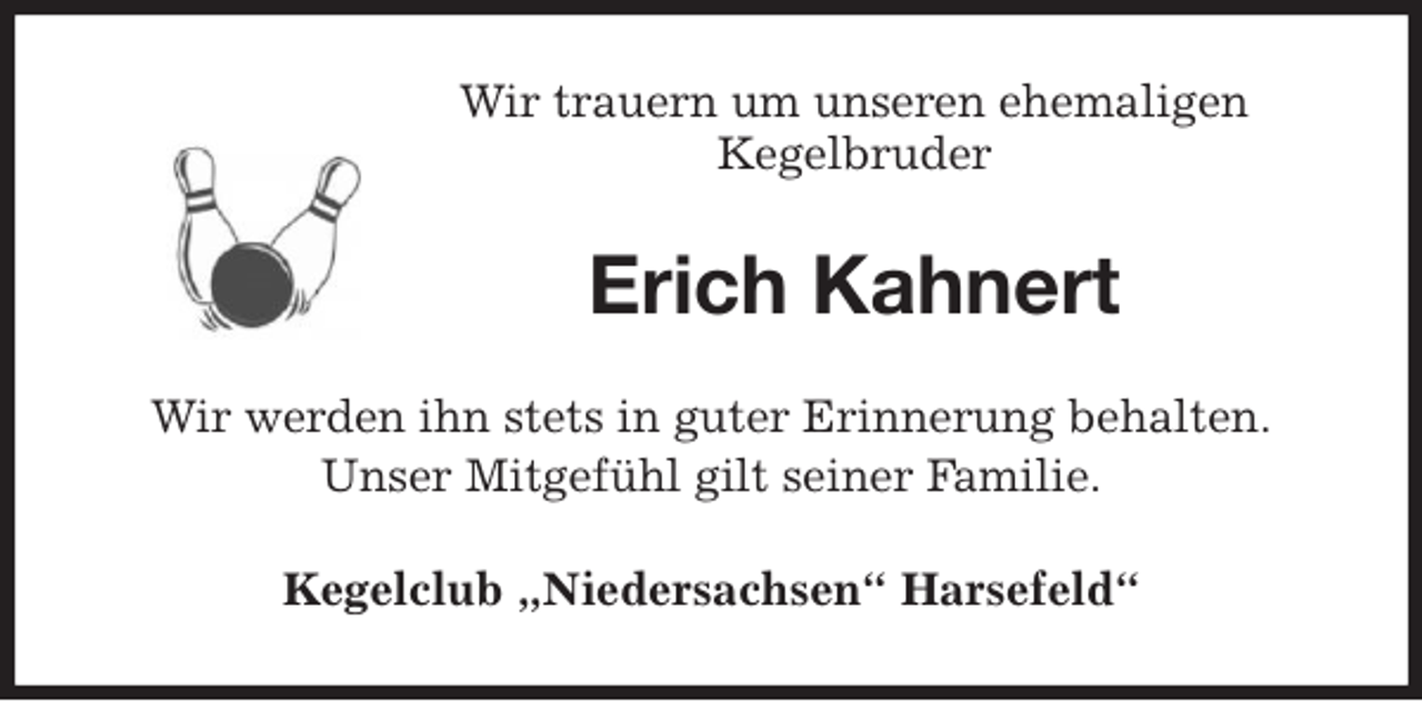 <p>Wir trauern um unseren ehemaligen<br />Kegelbruder<br />Erich Kahnert<br />Wir werden ihn stets in guter Erinnerung behalten.<br />Unser Mitgefühl gilt seiner Familie.<br />Kegelclub „Niedersachsen“ Harsefeld“</p>