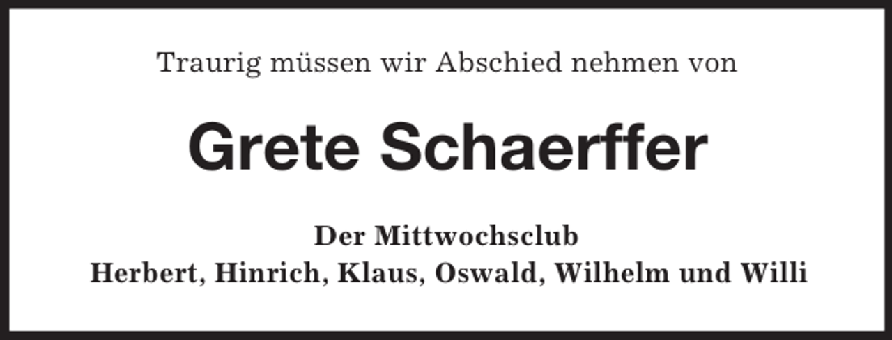 <p>Traurig müssen wir Abschied nehmen von<br />Grete Schaerffer<br />Der Mittwochsclub<br />Herbert, Hinrich, Klaus, Oswald, Wilhelm und Willi</p>
