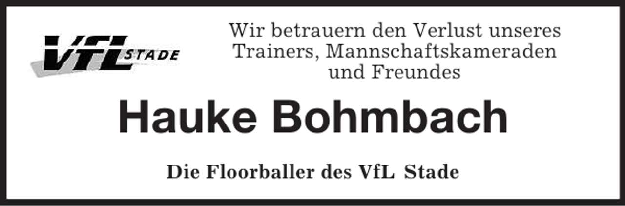 <p>Wir betrauern den Verlust unseres<br />Trainers, Mannschaftskameraden<br />und Freundes<br />Hauke Bohmbach<br />Die Floorballer des VfL Stade</p>