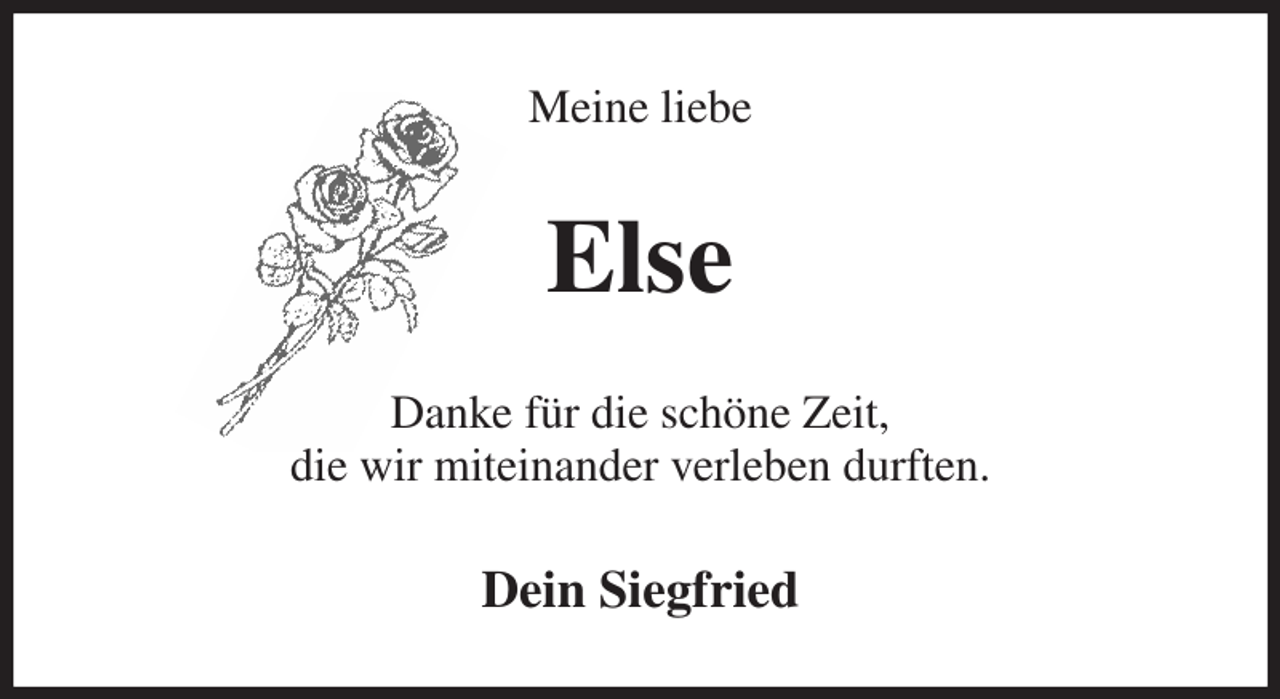 <p>Meine liebe<br />Else<br />Danke für die schöne Zeit,<br />die wir miteinander verleben durften.<br />Dein Siegfried</p>