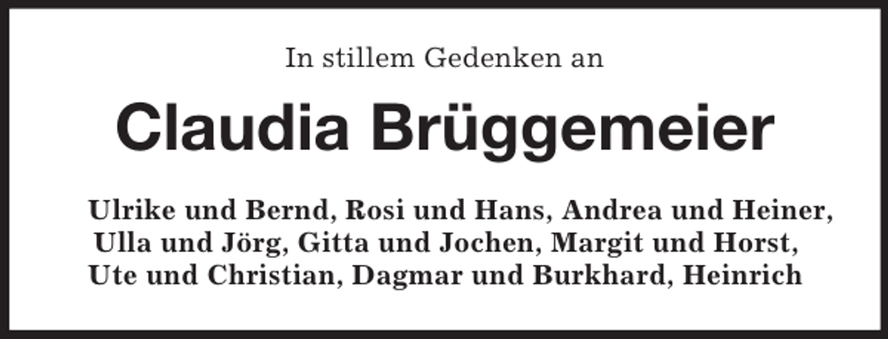 <p>In stillem Gedenken an</p><p>Claudia Brüggemeier<br />Ulrike und Bernd, Rosi und Hans, Andrea und Heiner,<br />Ulla und Jörg, Gitta und Jochen, Margit und Horst,<br />Ute und Christian, Dagmar und Burkhard, Heinrich</p>