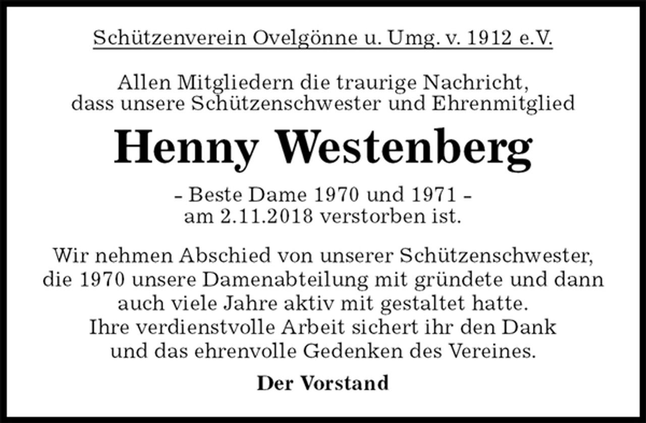 <p>Schützenverein Ovelgönne u. Umg. v. 1912 e.V.<br />Allen Mitgliedern die traurige Nachricht,<br />dass unsere Schützenschwester und Ehrenmitglied<br />Henny Westenberg<br />- Beste Dame 1970 und 1971 -<br />am 2.11.2018 verstorben ist.<br />Wir nehmen Abschied von unserer Schützenschwester,<br />die 1970 unsere Damenabteilung mit gründete und dann auch viele Jahre aktiv mit gestaltet hatte.<br />Ihre verdienstvolle Arbeit sichert ihr den Dank<br />und das ehrenvolle Gedenken des Vereines.<br />Der Vorstand</p>
