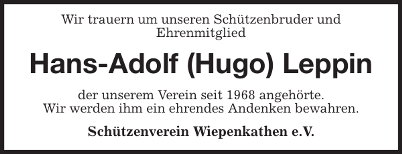 <p>Wir trauern um unseren Schützenbruder und<br />Ehrenmitglied<br />Hans-Adolf (Hugo) Leppin<br />der unserem Verein seit 1968 angehörte.<br />Wir werden ihm ein ehrendes Andenken bewahren.<br />Schützenverein Wiepenkathen e.V.</p>