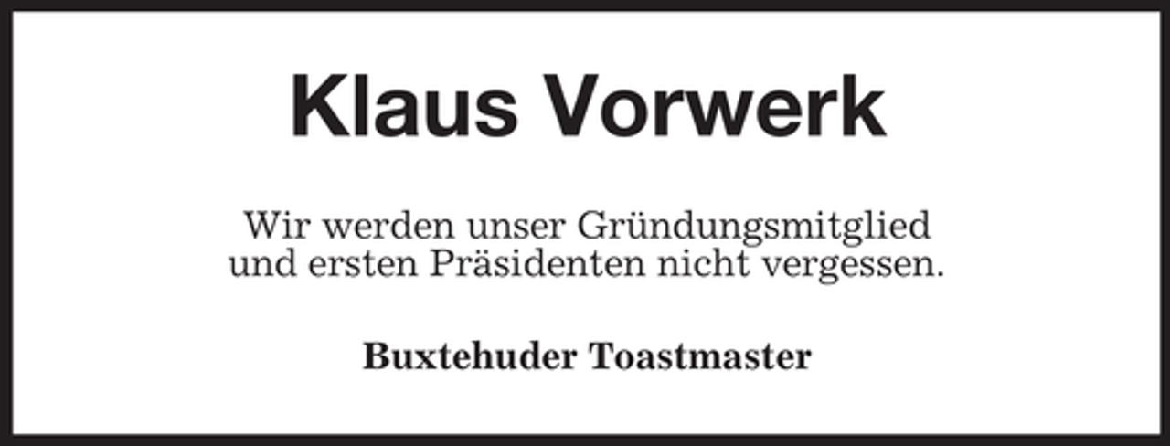 <p>Klaus Vorwerk<br />Wir werden unser Gründungsmitglied<br />und ersten Präsidenten nicht vergessen.<br />Buxtehuder Toastmaster</p>