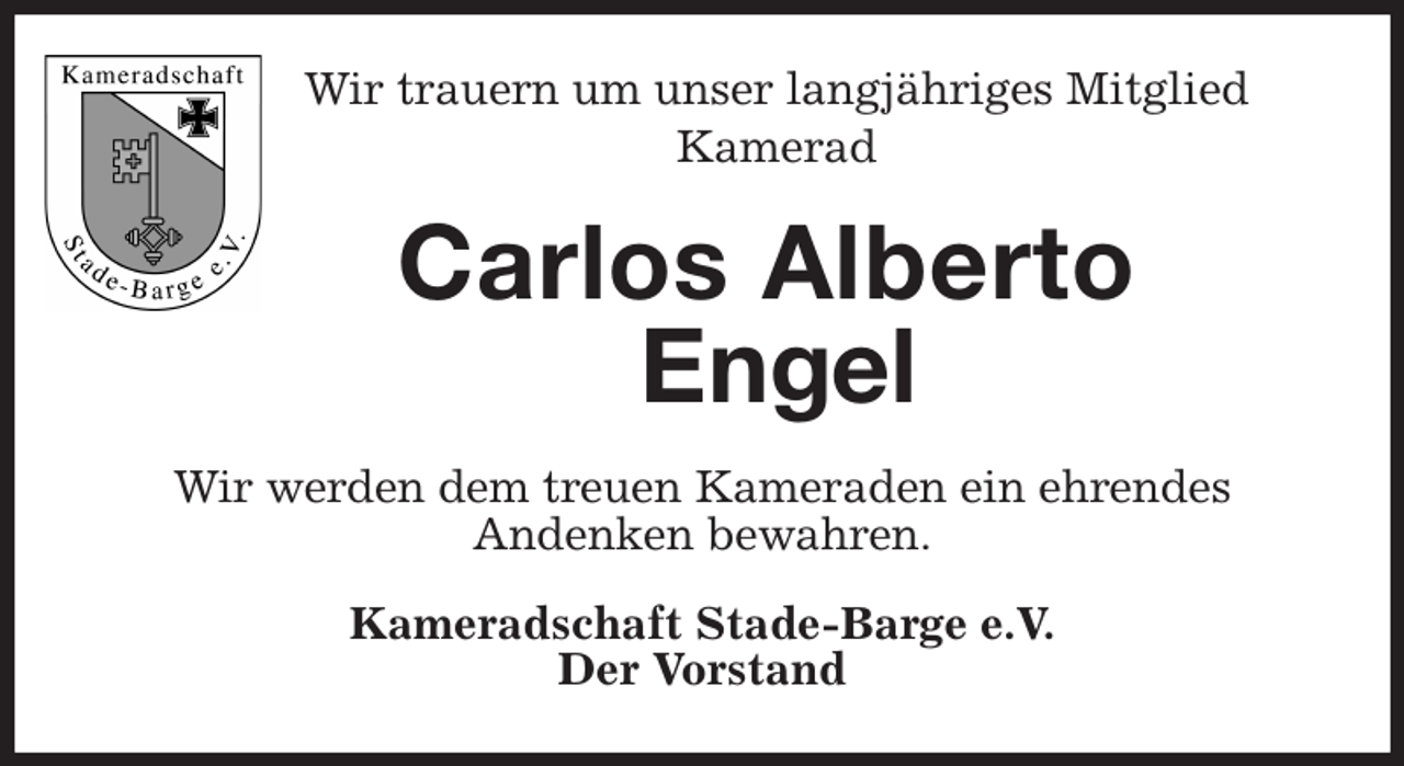 <p>Wir trauern um unser langjähriges Mitglied<br />Kamerad<br />Carlos Alberto<br />Engel<br />Wir werden dem treuen Kameraden ein ehrendes<br />Andenken bewahren.<br />Kameradschaft Stade-Barge e.V.<br />Der Vorstand</p>