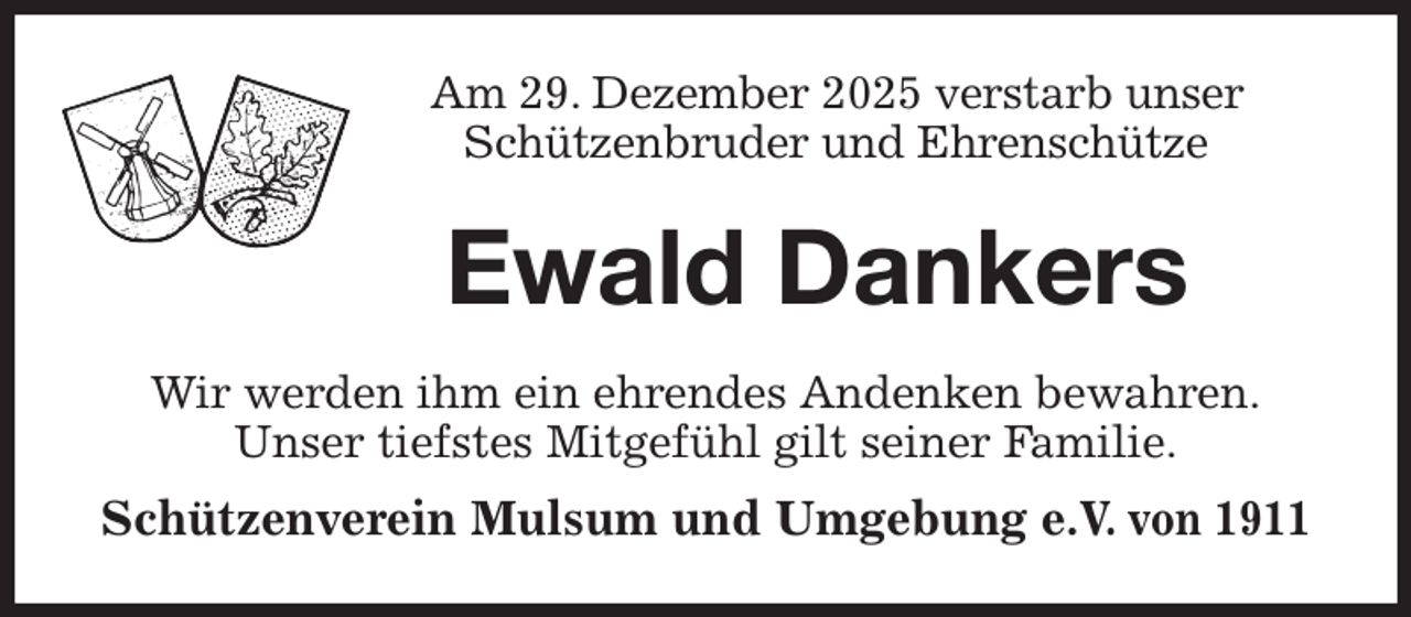 <p>Am 29. Dezember 2025 verstarb unser<br />Schützenbruder und Ehrenschütze<br />Ewald Dankers<br />Wir werden ihm ein ehrendes Andenken bewahren.<br />Unser tiefstes Mitgefühl gilt seiner Familie.<br />Schützenverein Mulsum und Umgebung e.V. von 1911</p>