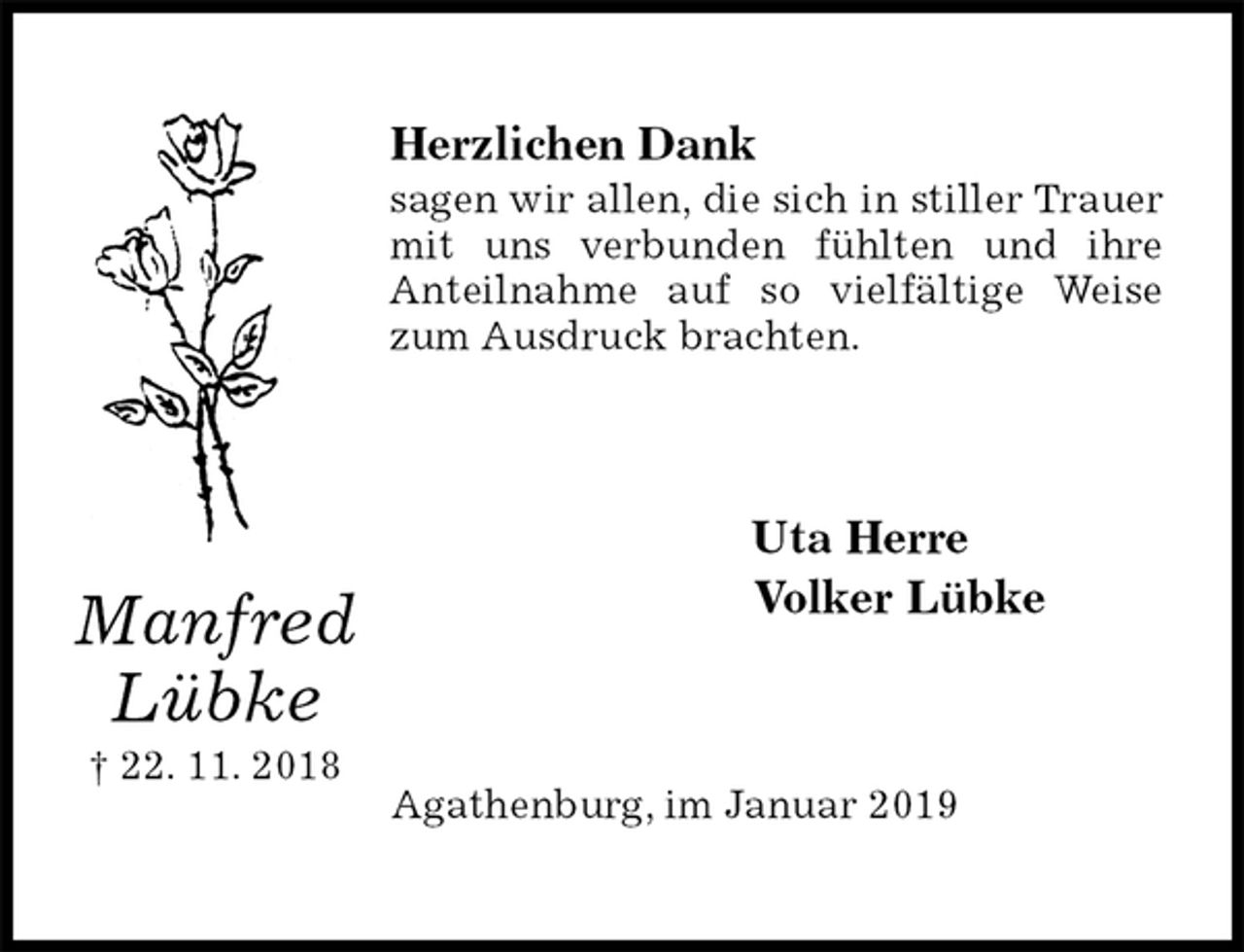 <p>Herzlichen Dank<br />sagen wir allen, die sich in stiller Trauer mit uns verbunden fühlten und ihre<br />Anteilnahme auf so vielfältige Weise zum Ausdruck brachten.<br />Uta Herre<br />Volker Lübke<br />Agathenburg, im Januar 2019</p><p>Manfred<br />Lübke<br />† 22. 11. 2018</p>