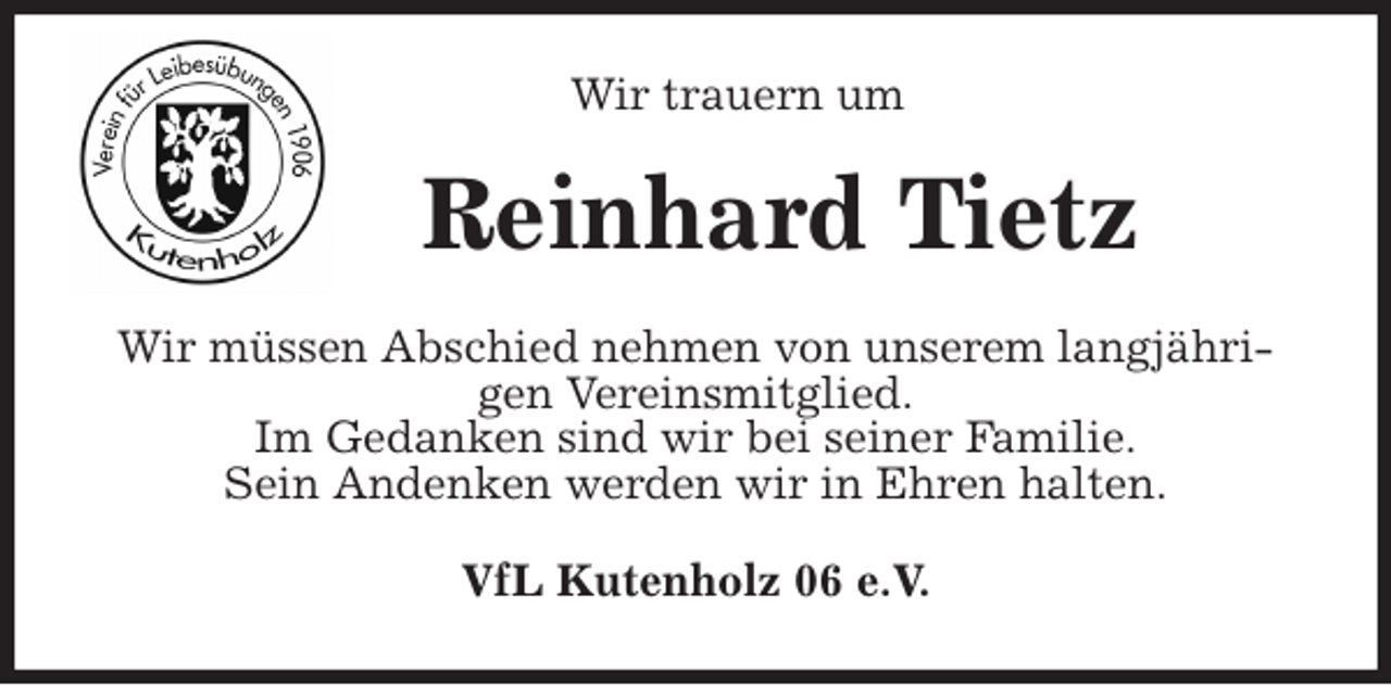 <p>Wir trauern um<br />Reinhard Tietz<br />Wir müssen Abschied nehmen von unserem langjährigen Vereinsmitglied.<br />Im Gedanken sind wir bei seiner Familie.<br />Sein Andenken werden wir in Ehren halten.<br />VfL Kutenholz 06 e.V.</p>