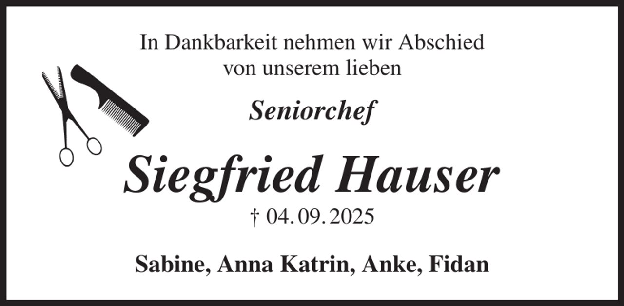 <p>In Dankbarkeit nehmen wir Abschied<br />von unserem lieben</p><p>Seniorchef<br />Siegfried Hauser<br />† 04. 09. 2025<br />Sabine, Anna Katrin, Anke, Fidan</p>