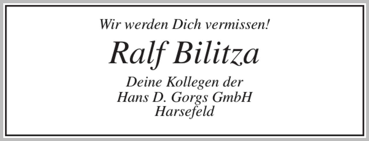<p>Wir werden Dich vermissen!<br />Ralf Bilitza<br />Deine Kollegen der<br />Hans D. Gorgs GmbH<br />Harsefeld</p>