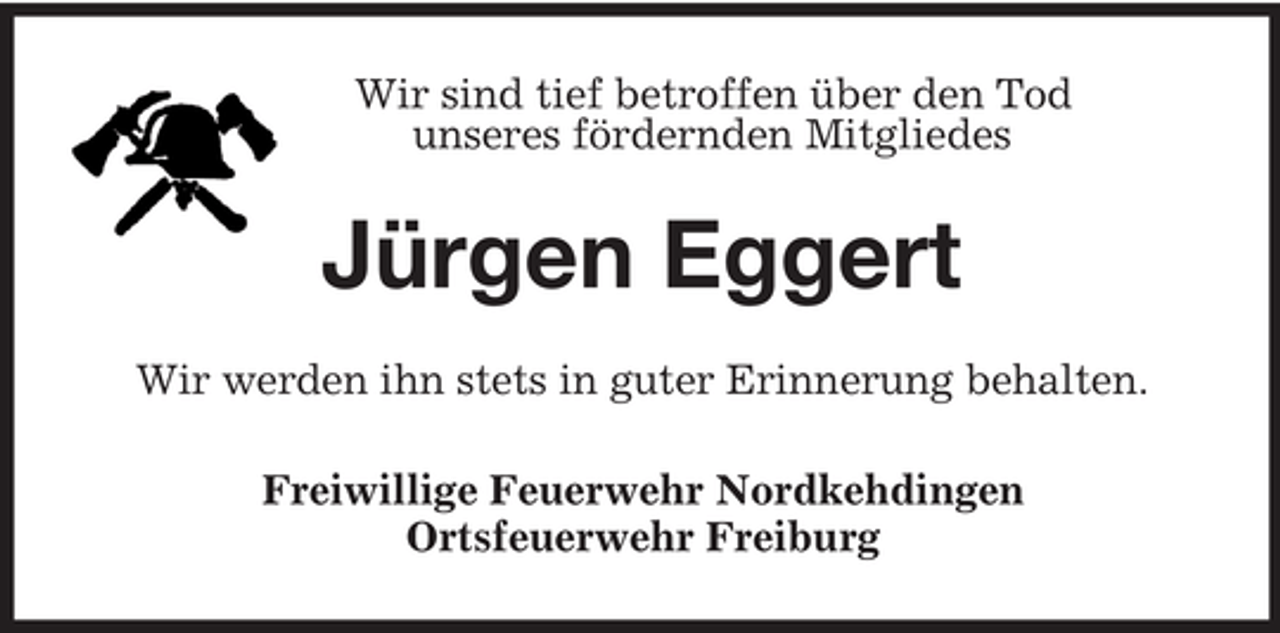 <p>Wir sind tief betroffen über den Tod<br />unseres fördernden Mitgliedes</p><p>Jürgen Eggert<br />Wir werden ihn stets in guter Erinnerung behalten.<br />Freiwillige Feuerwehr Nordkehdingen<br />Ortsfeuerwehr Freiburg</p>