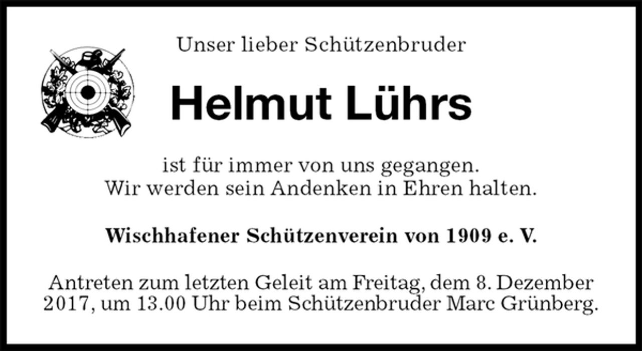 <p>Unser lieber Schützenbruder<br />Helmut Lührs<br />ist für immer von uns gegangen.<br />Wir werden sein Andenken in Ehren halten.<br />Wischhafener Schützenverein von 1909 e. V.<br />Antreten zum letzten Geleit am Freitag, dem 8. Dezember<br />2017, um 13.00 Uhr beim Schützenbruder Marc Grünberg.</p>