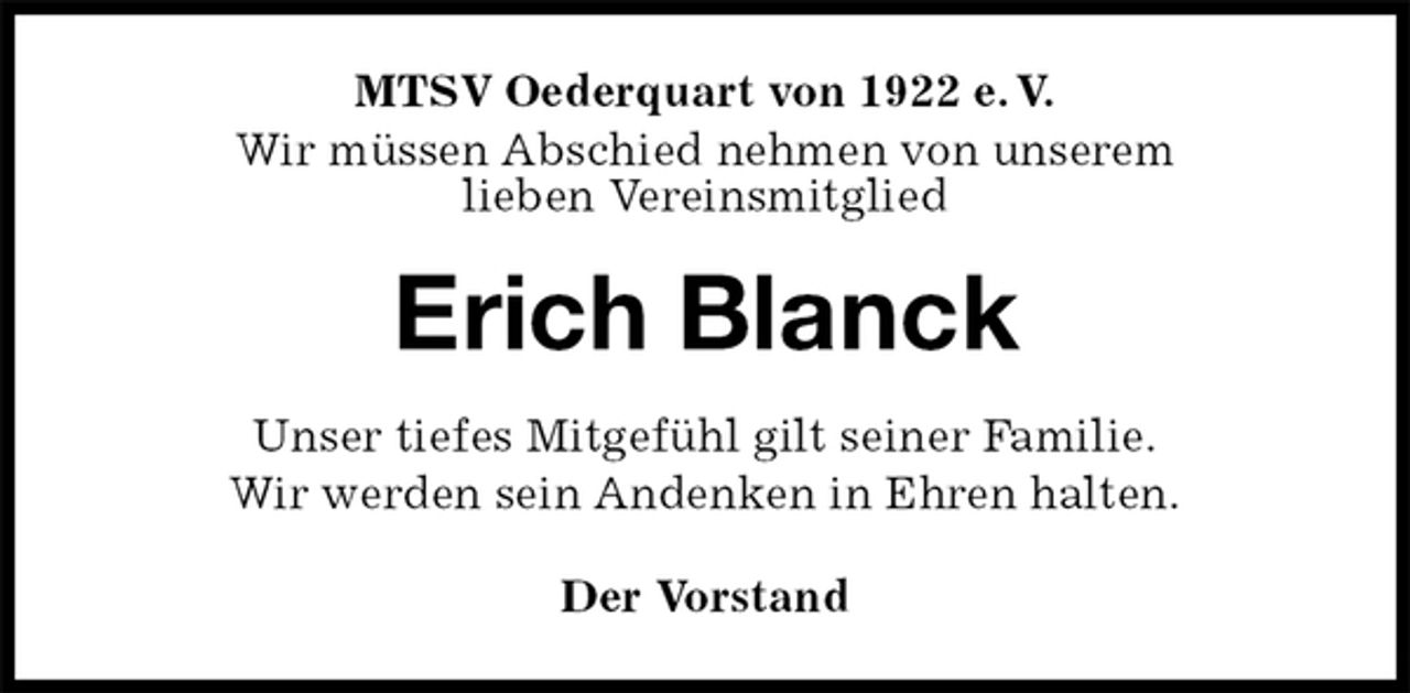 <p>MTSV Oederquart von 1922 e. V.<br />Wir müssen Abschied nehmen von unserem<br />lieben Vereinsmitglied<br />Erich Blanck<br />Der Vorstand<br />Unser tiefes Mitgefühl gilt seiner Familie.<br />Wir werden sein Andenken in Ehren halten.</p>