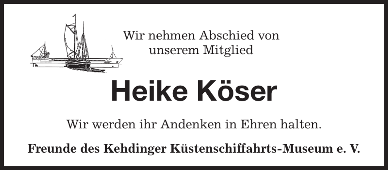 <p>Wir nehmen Abschied von<br />unserem Mitglied<br />Heike Köser<br />Wir werden ihr Andenken in Ehren halten.<br />Freunde des Kehdinger Küstenschiffahrts-Museum e. V.</p>