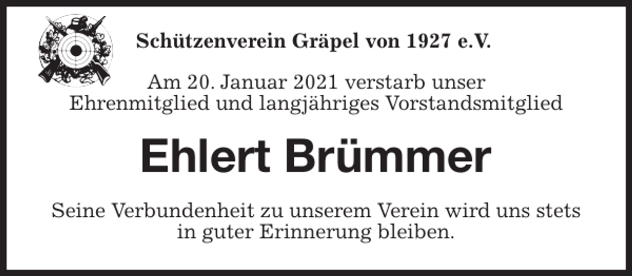 <p>Schützenverein Gräpel von 1927 e.V.</p>
<p>Am 20. Januar 2021 verstarb unser<br />Ehrenmitglied und langjähriges Vorstandsmitglied<br />Ehlert Brümmer<br />Seine Verbundenheit zu unserem Verein wird uns stets<br />in guter Erinnerung bleiben.</p>