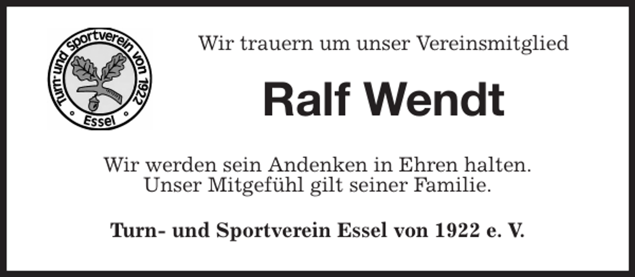 <p>Wir trauern um unser Vereinsmitglied<br />Ralf Wendt<br />Wir werden sein Andenken in Ehren halten.<br />Unser Mitgefühl gilt seiner Familie.<br />Turn- und Sportverein Essel von 1922 e. V.</p>