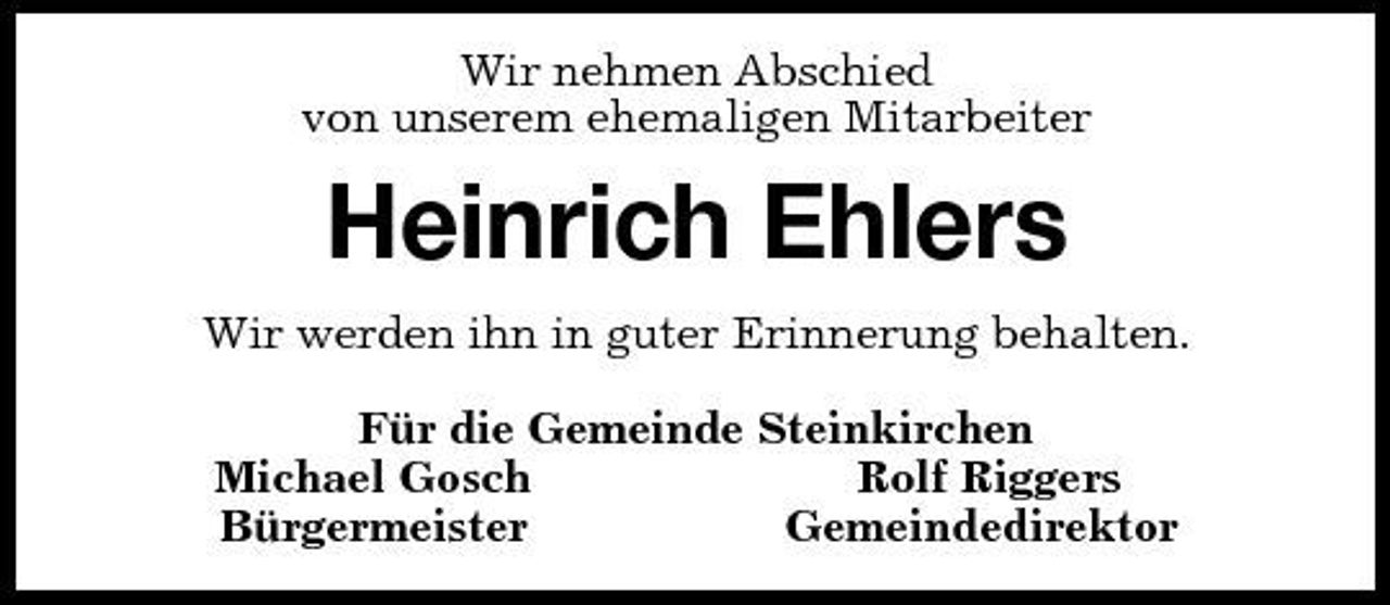 <p>Wir nehmen Abschied<br />von unserem ehemaligen Mitarbeiter<br />Heinrich Ehlers<br />Wir werden ihn in guter Erinnerung behalten.<br />Für die Gemeinde Steinkirchen<br />Michael Gosch Rolf Riggers<br />Bürgermeister Gemeindedirektor</p>