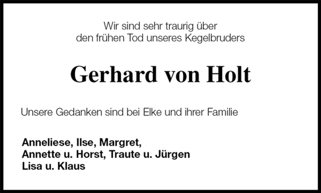 <p>Wir sind sehr traurig über<br />den frühen Tod unseres Kegelbruders<br />Gerhard von Holt<br />Unsere Gedanken sind bei Elke und ihrer Familie<br />Anneliese, Ilse, Margret,<br />Annette u. Horst, Traute u. Jürgen<br />Lisa u. Klaus</p>