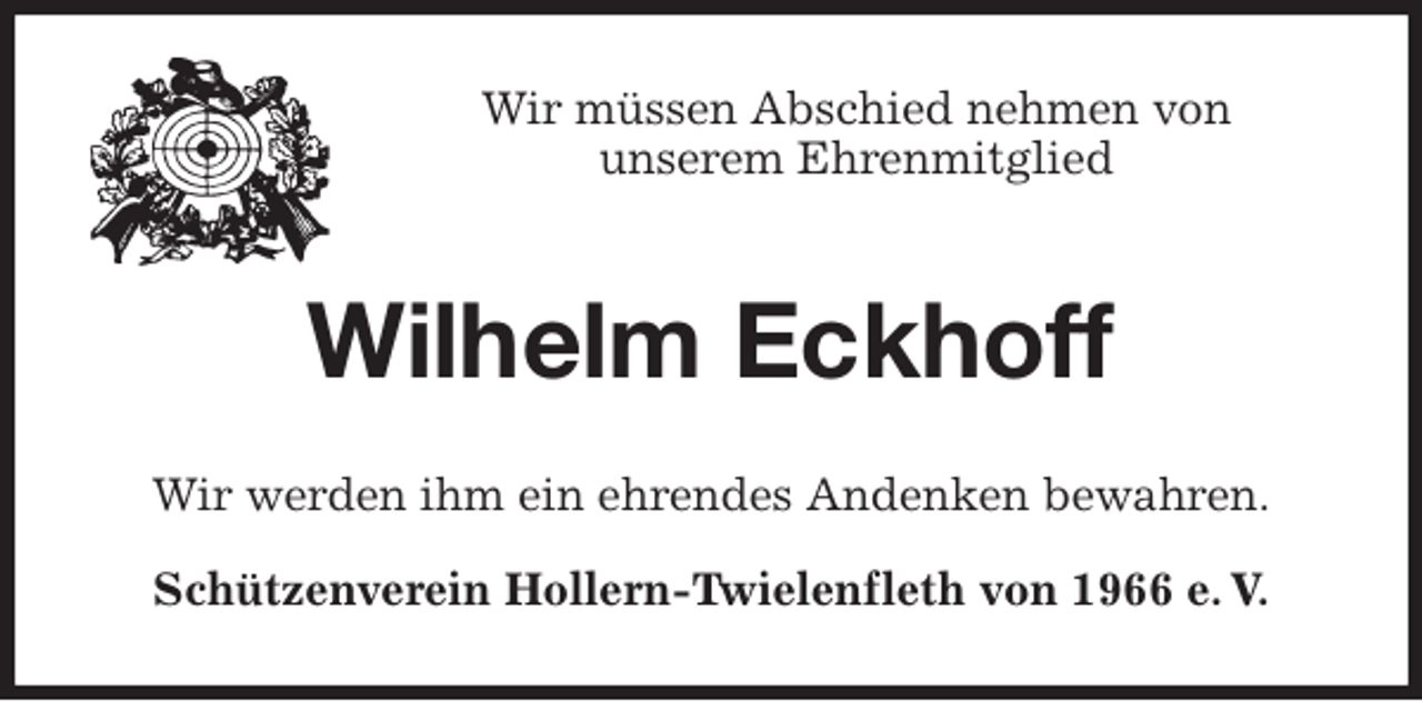 <p>Wir müssen Abschied nehmen von<br />unserem Ehrenmitglied<br />Wilhelm Eckhoff<br />Wir werden ihm ein ehrendes Andenken bewahren.<br />Schützenverein Hollern-Twielenfleth von 1966 e. V.</p>