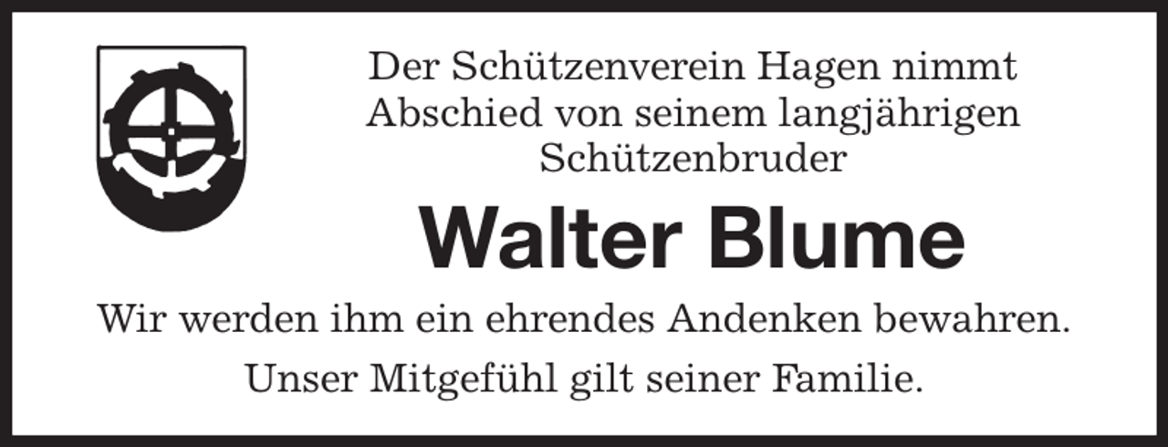 <p>Der Schützenverein Hagen nimmt<br />Abschied von seinem langjährigen<br />Schützenbruder<br />Walter Blume<br />Wir werden ihm ein ehrendes Andenken bewahren.<br />Unser Mitgefühl gilt seiner Familie.</p>