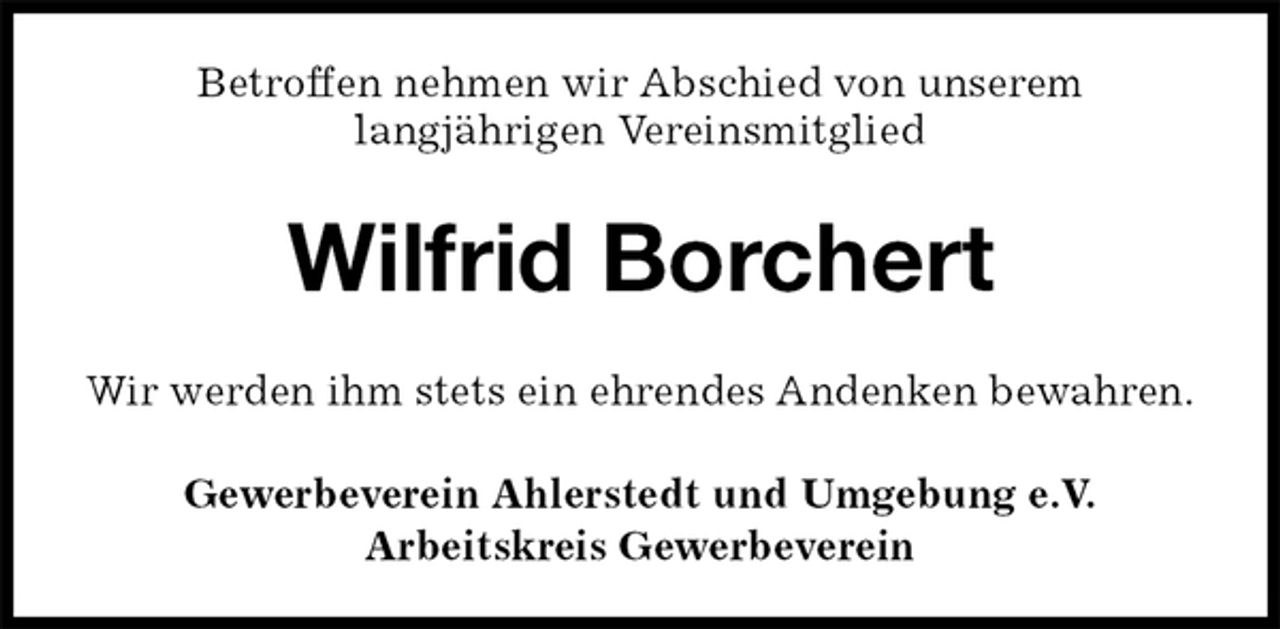 <p>Betroffen nehmen wir Abschied von unserem<br />langjährigen Vereinsmitglied<br />Wilfrid Borchert<br />Gewerbeverein Ahlerstedt und Umgebung e.V.<br />Arbeitskreis Gewerbeverein<br />Wir werden ihm stets ein ehrendes Andenken bewahren.</p>
