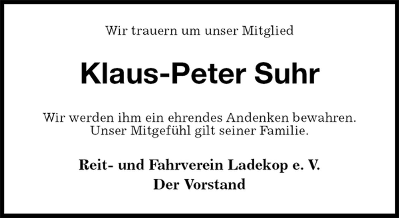 <p>Wir trauern um unser Mitglied<br />Klaus-Peter Suhr<br />Wir werden ihm ein ehrendes Andenken bewahren.<br />Unser Mitgefühl gilt seiner Familie.<br />Reit- und Fahrverein Ladekop e. V.<br />Der Vorstand</p>
