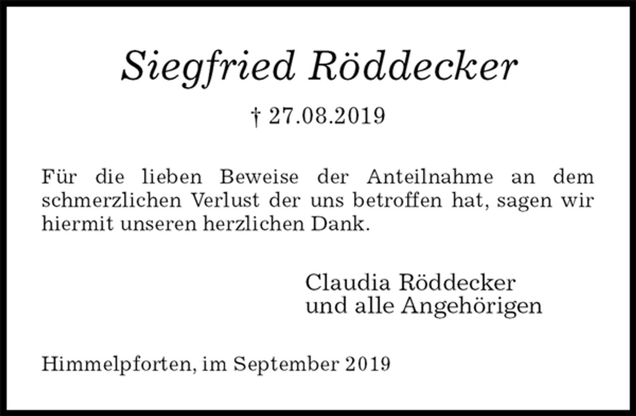 <p>Siegfried Röddecker<br />† 27.08.2019<br />Für die lieben Beweise der Anteilnahme an dem schmerzlichen Verlust der uns betroffen hat, sagen wir hiermit unseren herzlichen Dank.<br />Claudia Röddecker<br />und alle Angehörigen<br />Himmelpforten, im September 2019</p>