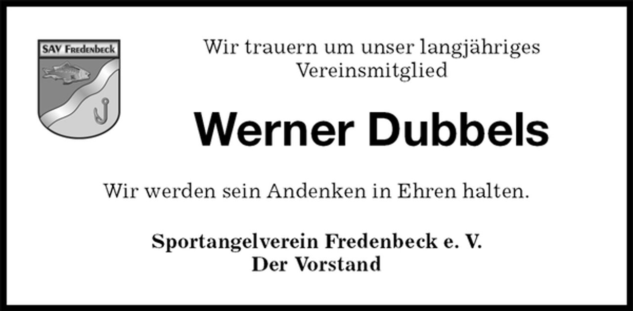 <p>Werner Dubbels<br />Sportangelverein Fredenbeck e. V.<br />Der Vorstand<br />Wir werden sein Andenken in Ehren halten.<br />Wir trauern um unser langjähriges<br />Vereinsmitglied</p>